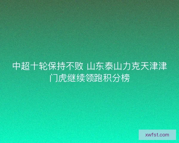 中超十轮保持不败 山东泰山力克天津津门虎继续领跑积分榜