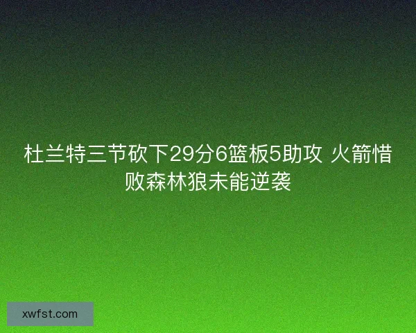 杜兰特三节砍下29分6篮板5助攻 火箭惜败森林狼未能逆袭