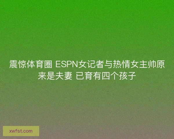 震惊体育圈 ESPN女记者与热情女主帅原来是夫妻 已育有四个孩子 震惊体育圈 ESPN女记者与热情女主帅原来是夫妻 已育有四个孩子